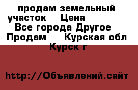 продам земельный участок  › Цена ­ 60 000 - Все города Другое » Продам   . Курская обл.,Курск г.